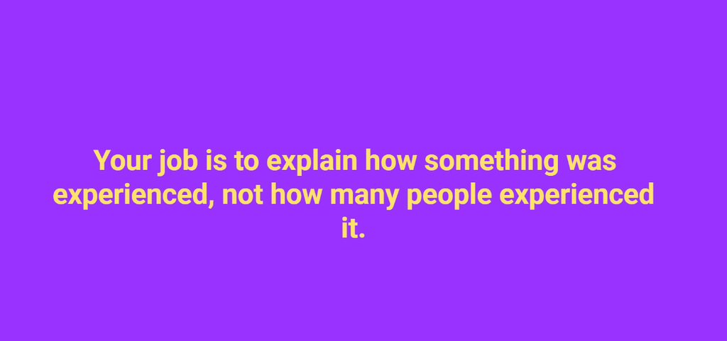 Slide stating the researcher’s job is to explain how something was experienced, not how many people experienced it